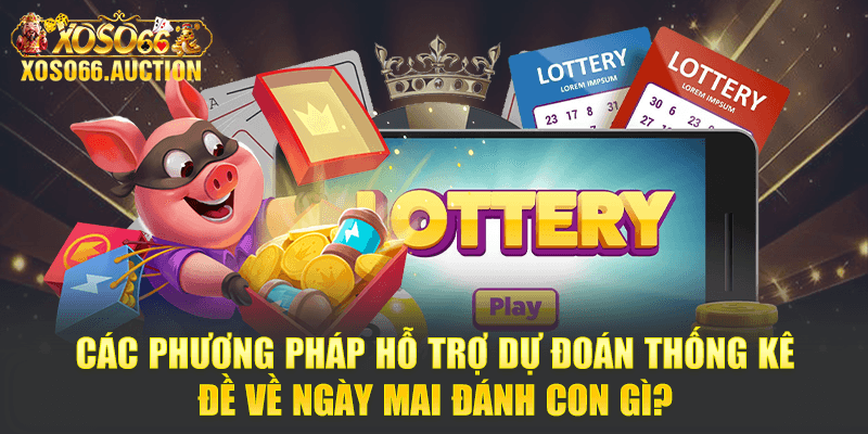 Các phương pháp hỗ trợ dự đoán thống kê đề về ngày mai đánh con gì?