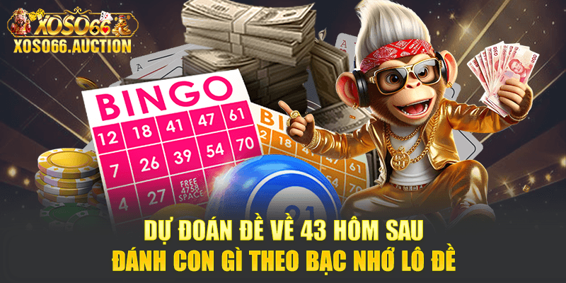Dự đoán đề về 43 hôm sau đánh con gì theo bạc nhớ lô đề