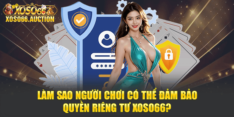 Làm sao người chơi có thể đảm bảo Quyền riêng tư XOSO66?