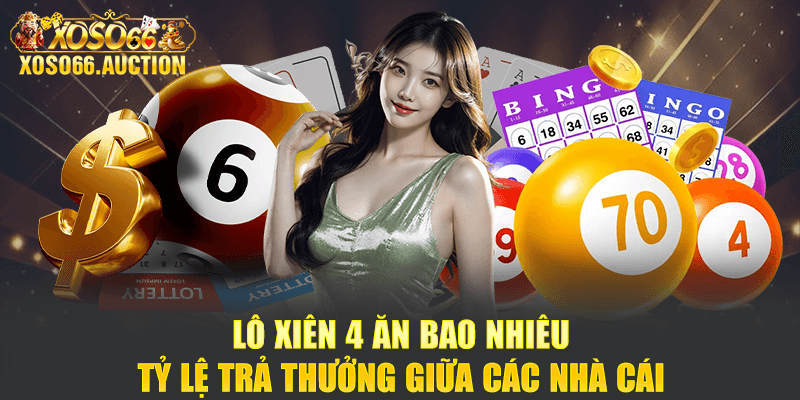 Lô xiên 4 ăn bao nhiêu - Tỷ lệ trả thưởng giữa các nhà cái