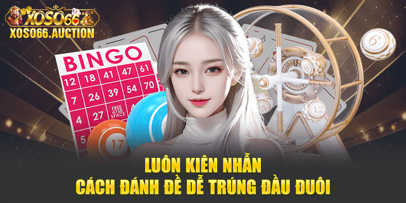 Luôn kiên nhẫn - Cách đánh đề dễ trúng đầu đuôi