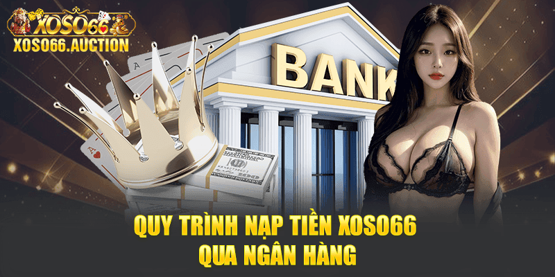 Quy trình nạp tiền Xoso66 qua ngân hàng