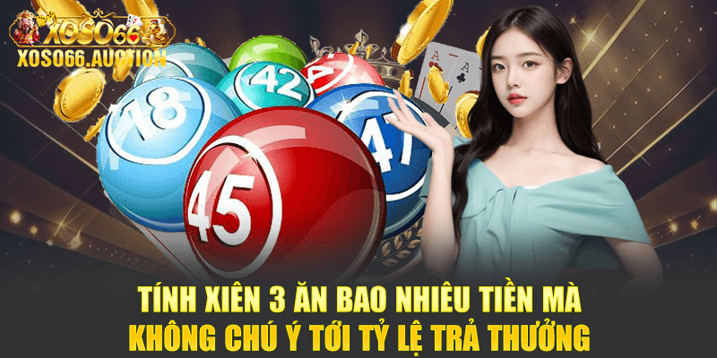 Tính xiên 3 ăn bao nhiêu tiền mà không chú ý tới tỷ lệ trả thưởng